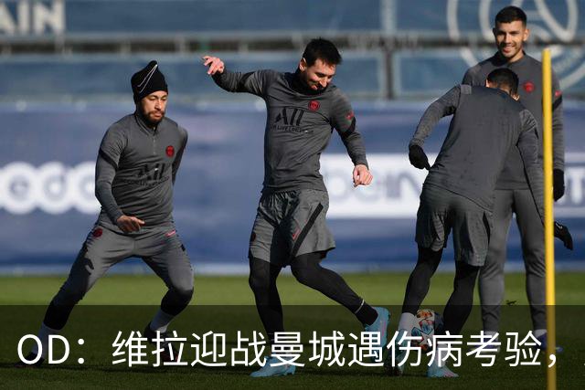 OD：维拉迎战曼城遇伤病考验，曼赞比将接受评估