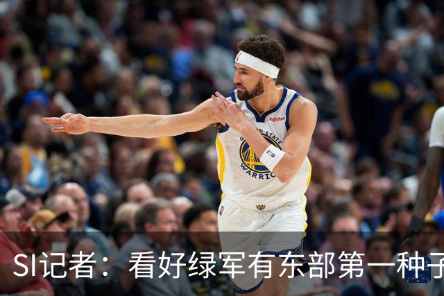 SI记者：看好绿军有东部第一种子的实力 虽然他们季后赛上限有限