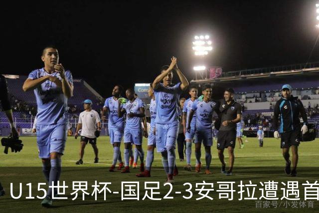 U15世界杯-国足2-3安哥拉遭遇首败 沙明点射双响难救主