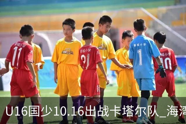 U16国少10.16出战卡塔尔队 海湾杯赛继续考察球员