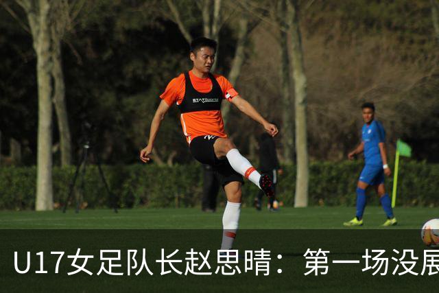 U17女足队长赵思晴：第一场没展现自己水平，马导鼓励我们放轻松