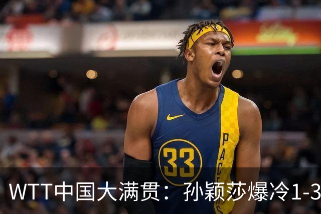 WTT中国大满贯：孙颖莎爆冷1-3帕拉南无缘16强 蒯曼一日双赛晋级